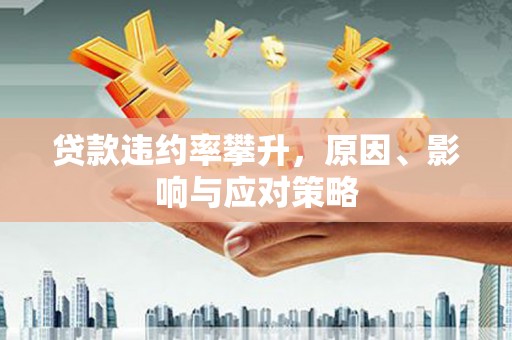 凉山贷款违约率攀升，原因、影响与应对策略