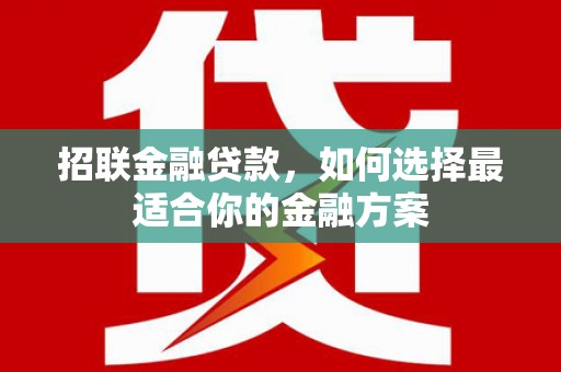 凉山招联金融贷款，如何选择最适合你的金融方案