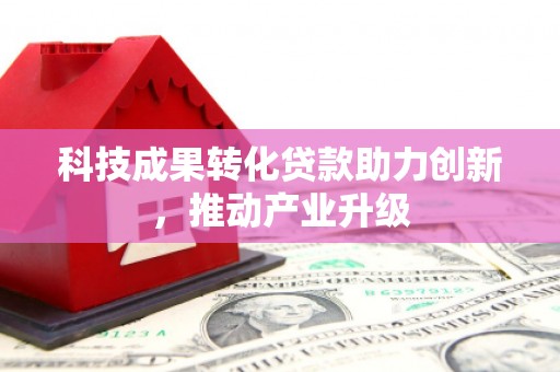 凉山科技成果转化贷款助力创新，推动产业升级