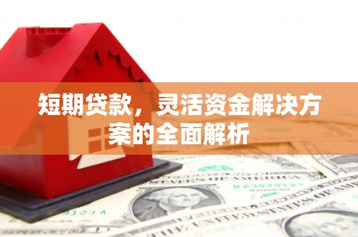 凉山短期贷款，灵活资金解决方案的全面解析