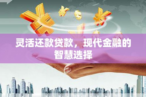 凉山灵活还款贷款，现代金融的智慧选择