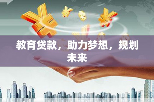 凉山教育贷款，助力梦想，规划未来