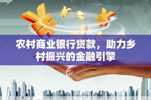 凉山农村商业银行贷款，助力乡村振兴的金融引擎