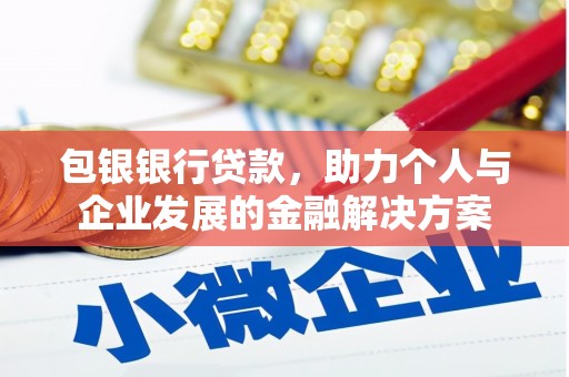 凉山包银银行贷款，助力个人与企业发展的金融解决方案