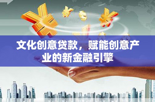 凉山文化创意贷款，赋能创意产业的新金融引擎