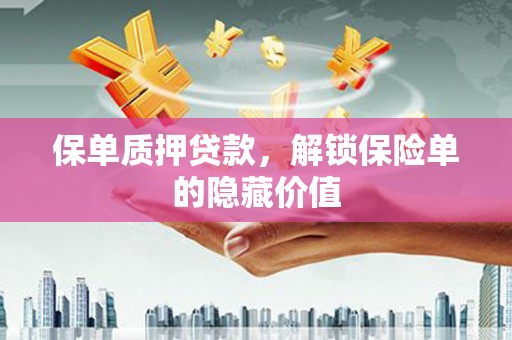 凉山保单质押贷款，解锁保险单的隐藏价值