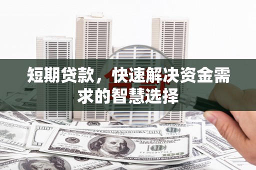 凉山短期贷款，快速解决资金需求的智慧选择