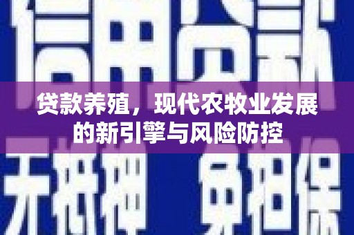 凉山贷款养殖，现代农牧业发展的新引擎与风险防控