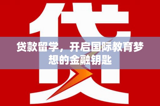 凉山贷款留学，开启国际教育梦想的金融钥匙