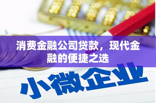凉山消费金融公司贷款，现代金融的便捷之选