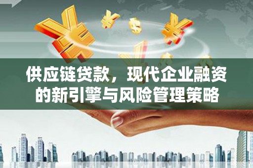 凉山供应链贷款，现代企业融资的新引擎与风险管理策略
