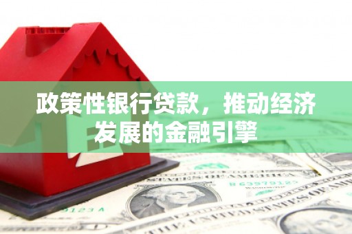 凉山政策性银行贷款，推动经济发展的金融引擎
