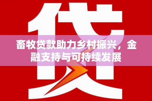 凉山畜牧贷款助力乡村振兴，金融支持与可持续发展