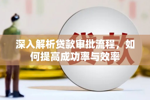 凉山深入解析贷款审批流程，如何提高成功率与效率
