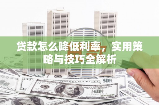 凉山贷款怎么降低利率，实用策略与技巧全解析