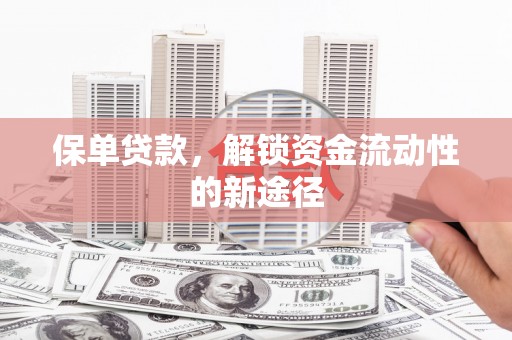 凉山保单贷款，解锁资金流动性的新途径