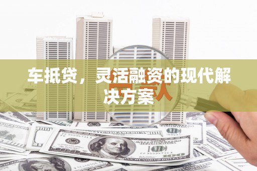 凉山车抵贷，灵活融资的现代解决方案
