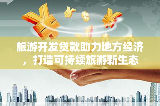 凉山旅游开发贷款助力地方经济，打造可持续旅游新生态