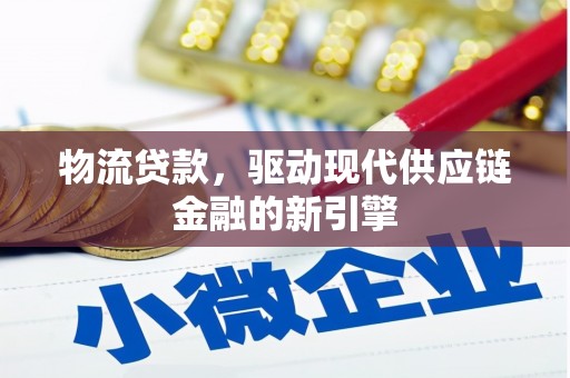 凉山物流贷款，驱动现代供应链金融的新引擎