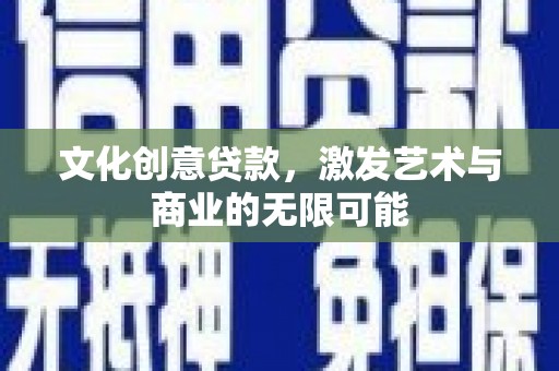凉山文化创意贷款，激发艺术与商业的无限可能