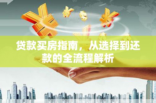 凉山贷款买房指南，从选择到还款的全流程解析