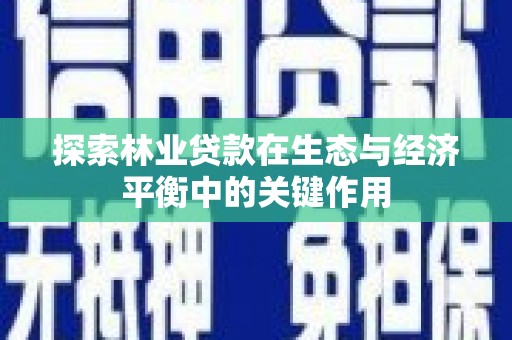 凉山探索林业贷款在生态与经济平衡中的关键作用