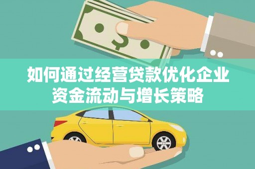 凉山如何通过经营贷款优化企业资金流动与增长策略
