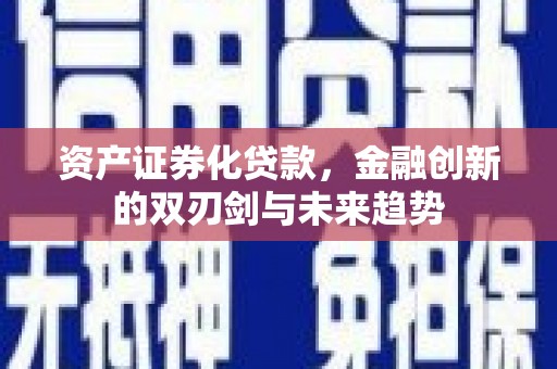 凉山资产证券化贷款，金融创新的双刃剑与未来趋势