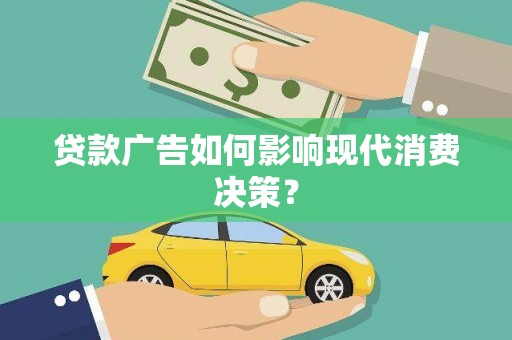 凉山贷款广告如何影响现代消费决策？