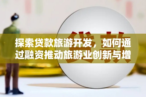 凉山探索贷款旅游开发，如何通过融资推动旅游业创新与增长