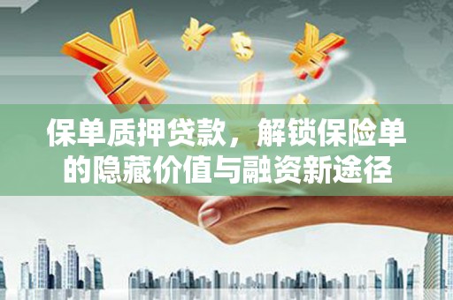 凉山保单质押贷款，解锁保险单的隐藏价值与融资新途径