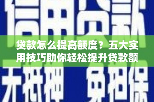 凉山贷款怎么提高额度？五大实用技巧助你轻松提升贷款额度