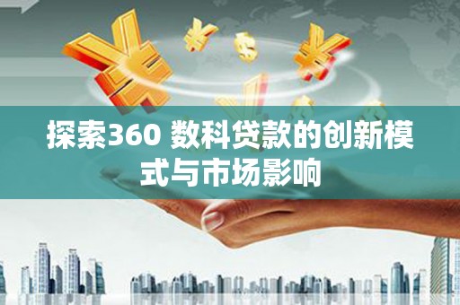 凉山探索360 数科贷款的创新模式与市场影响