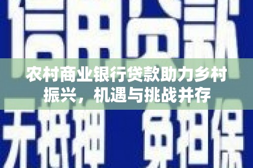 凉山农村商业银行贷款助力乡村振兴，机遇与挑战并存