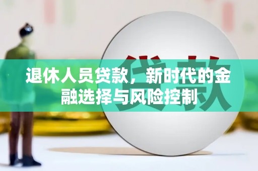 凉山退休人员贷款，新时代的金融选择与风险控制