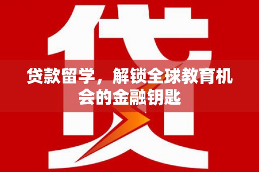 凉山贷款留学，解锁全球教育机会的金融钥匙