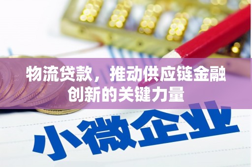 凉山物流贷款，推动供应链金融创新的关键力量