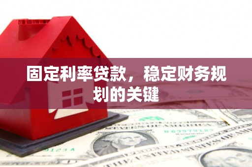 凉山固定利率贷款，稳定财务规划的关键
