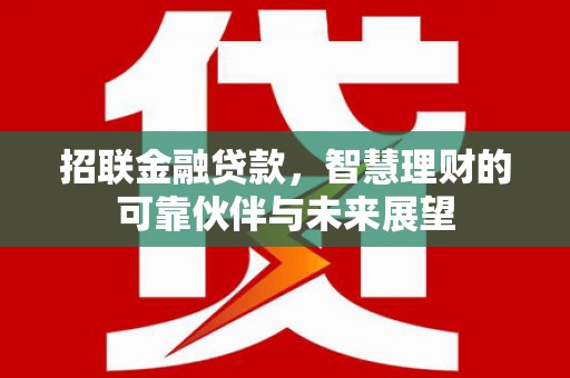 凉山招联金融贷款，智慧理财的可靠伙伴与未来展望