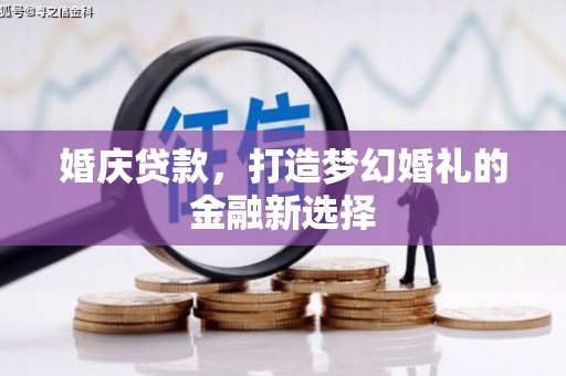 凉山婚庆贷款，打造梦幻婚礼的金融新选择