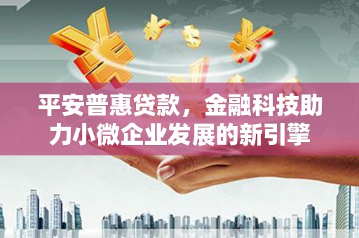 凉山平安普惠贷款，金融科技助力小微企业发展的新引擎