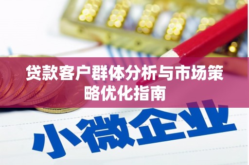 凉山贷款客户群体分析与市场策略优化指南