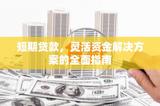 凉山短期贷款，灵活资金解决方案的全面指南