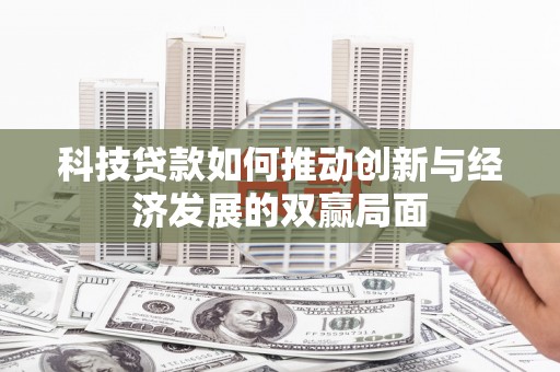 凉山科技贷款如何推动创新与经济发展的双赢局面