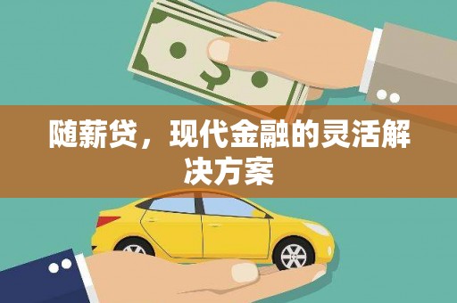 凉山随薪贷，现代金融的灵活解决方案