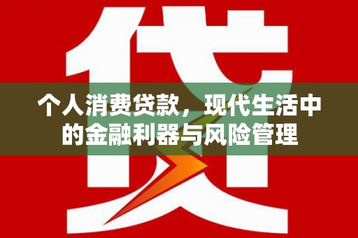 凉山个人消费贷款，现代生活中的金融利器与风险管理