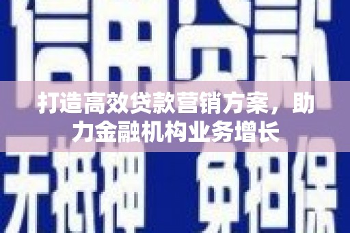 凉山打造高效贷款营销方案，助力金融机构业务增长