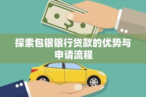 凉山探索包银银行贷款的优势与申请流程