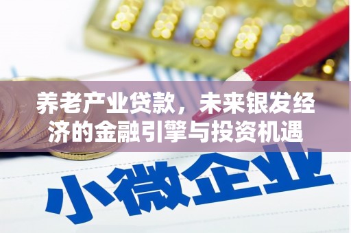 凉山养老产业贷款，未来银发经济的金融引擎与投资机遇