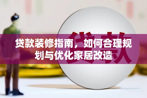 凉山贷款装修指南，如何合理规划与优化家居改造